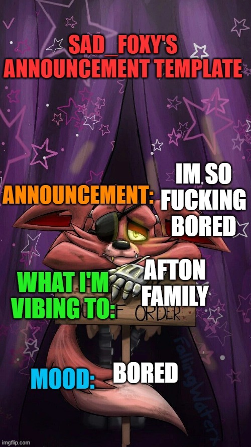 Sad_foxy's announcment template | IM SO FUCKING BORED; AFTON FAMILY; BORED | image tagged in sad_foxy's announcment template | made w/ Imgflip meme maker