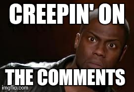 Kevin Hart | CREEPIN' ON THE COMMENTS | image tagged in memes,kevin hart the hell | made w/ Imgflip meme maker