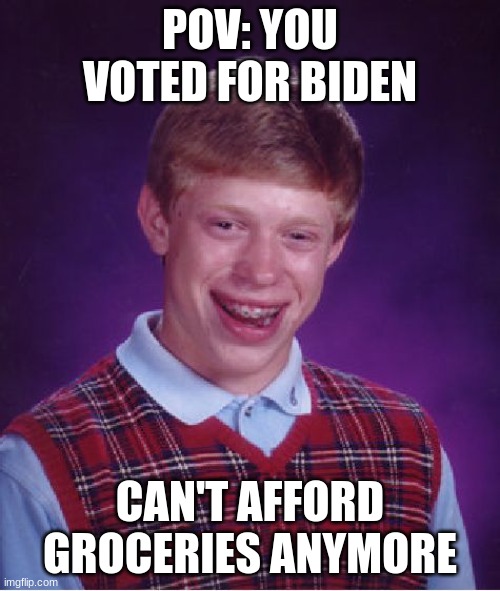 Voted For Inflation | POV: YOU VOTED FOR BIDEN; CAN'T AFFORD GROCERIES ANYMORE | image tagged in memes,bad luck brian | made w/ Imgflip meme maker