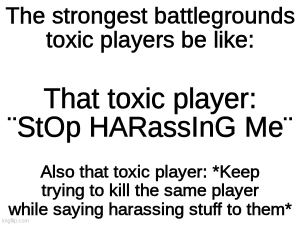 Like bro get a heart | The strongest battlegrounds toxic players be like:; That toxic player: ¨StOp HARassInG Me¨; Also that toxic player: *Keep trying to kill the same player while saying harassing stuff to them* | image tagged in roblox,memes,toxic | made w/ Imgflip meme maker