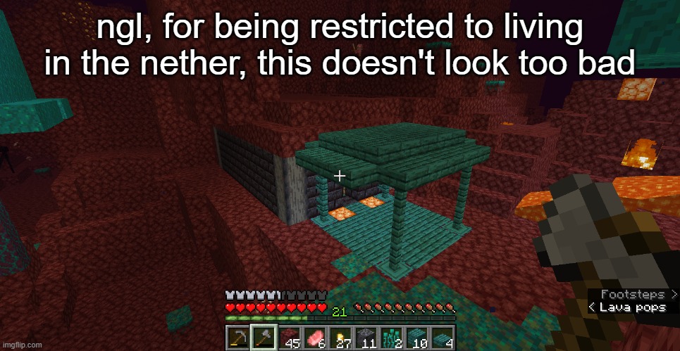 its not finished by all means, but it'll do for now | ngl, for being restricted to living in the nether, this doesn't look too bad | made w/ Imgflip meme maker