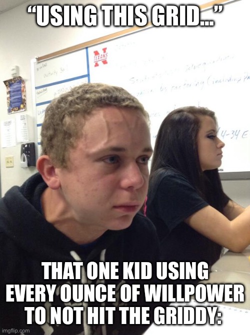 I suck at making titles | “USING THIS GRID…”; THAT ONE KID USING EVERY OUNCE OF WILLPOWER TO NOT HIT THE GRIDDY: | image tagged in hold fart | made w/ Imgflip meme maker