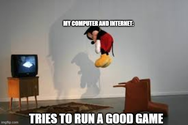 my internet is suicidal | MY COMPUTER AND INTERNET:; TRIES TO RUN A GOOD GAME | image tagged in hanged mickey mouse doll,suicidal internet | made w/ Imgflip meme maker