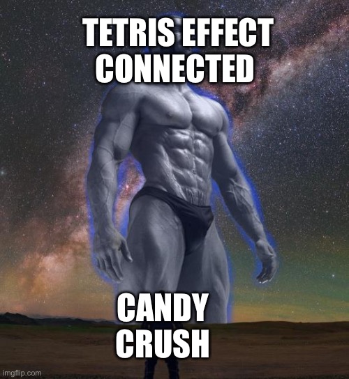 Gigachad Vs smol Boi | TETRIS EFFECT CONNECTED CANDY CRUSH | image tagged in gigachad vs smol boi | made w/ Imgflip meme maker