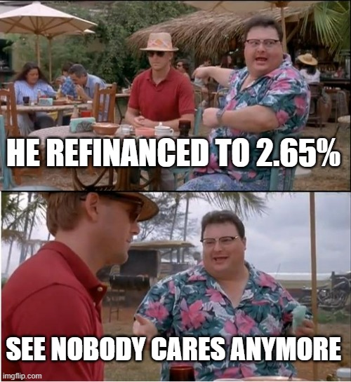 Interest Rates | HE REFINANCED TO 2.65%; SEE NOBODY CARES ANYMORE | image tagged in memes,see nobody cares | made w/ Imgflip meme maker