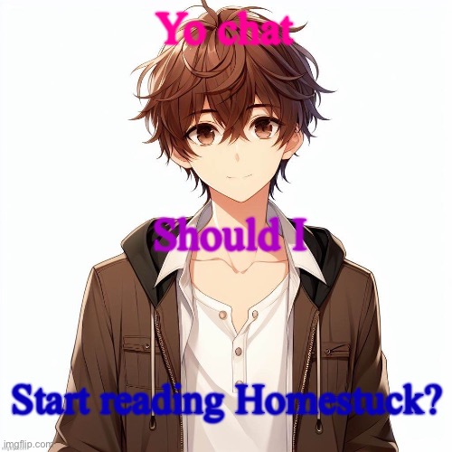 Silly_Neko according to AI | Yo chat; Should I; Start reading Homestuck? | image tagged in silly_neko according to ai | made w/ Imgflip meme maker