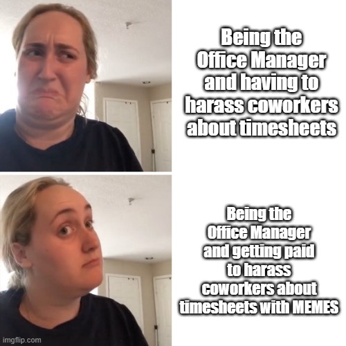 office memeager | Being the Office Manager and having to harass coworkers about timesheets; Being the Office Manager and getting paid to harass coworkers about timesheets with MEMES | image tagged in kambucha girl | made w/ Imgflip meme maker