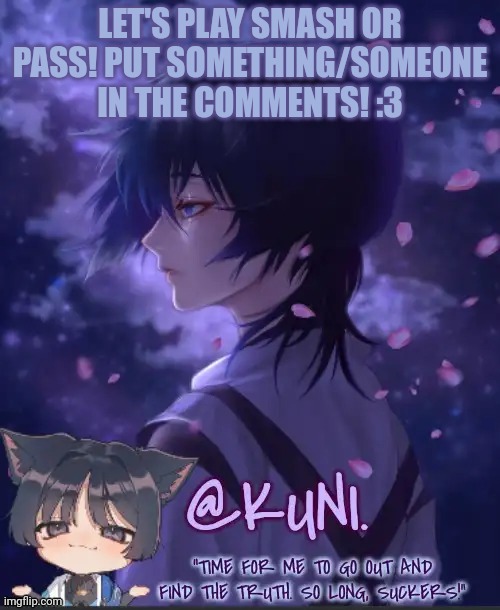 This is my temp from when I had a different username! | LET'S PLAY SMASH OR PASS! PUT SOMETHING/SOMEONE IN THE COMMENTS! :3 | image tagged in x's kabukimono temp 2 | made w/ Imgflip meme maker
