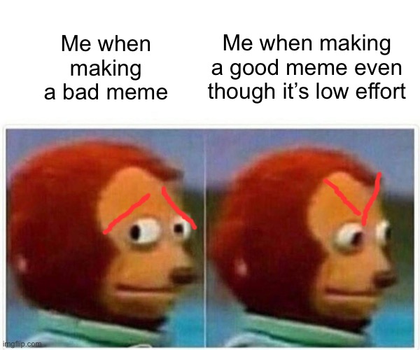 me when: | Me when making a good meme even though it’s low effort; Me when making a bad meme | image tagged in memes,monkey puppet | made w/ Imgflip meme maker