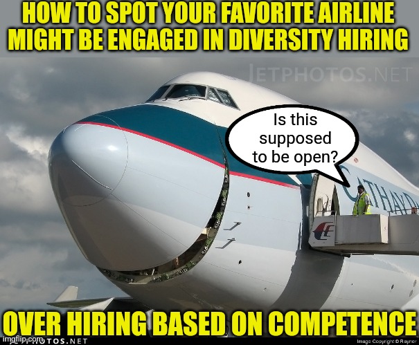 You might be sucked out of your holiday jet, but at least the ground crew is diverse. And that's what matters right? Wait.... | HOW TO SPOT YOUR FAVORITE AIRLINE MIGHT BE ENGAGED IN DIVERSITY HIRING; Is this supposed to be open? OVER HIRING BASED ON COMPETENCE | image tagged in boeing 747 smiling,diversity,insanity,liberal logic,stupid signs,crying democrats | made w/ Imgflip meme maker