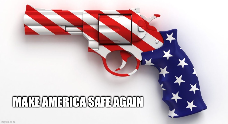 Six Shooter | MAKE AMERICA SAFE AGAIN | image tagged in six shooter | made w/ Imgflip meme maker