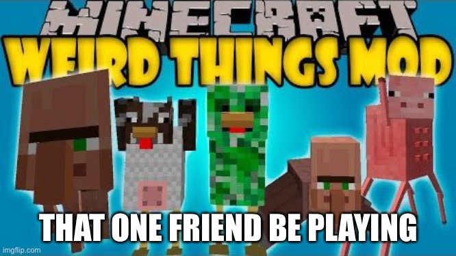 That one friend be playing | THAT ONE FRIEND BE PLAYING | image tagged in minecraft,gaming | made w/ Imgflip meme maker