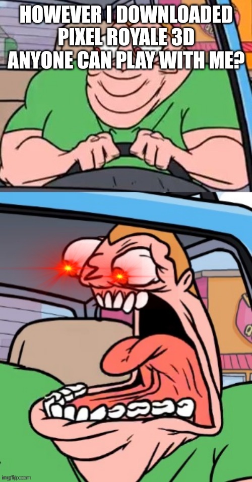 Angry uber driver template | HOWEVER I DOWNLOADED PIXEL ROYALE 3D ANYONE CAN PLAY WITH ME? | image tagged in angry uber driver template | made w/ Imgflip meme maker