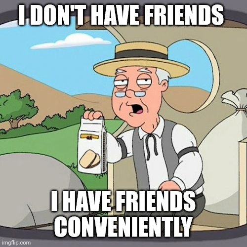 conveniently | I DON'T HAVE FRIENDS; I HAVE FRIENDS CONVENIENTLY | image tagged in memes,pepperidge farm remembers | made w/ Imgflip meme maker