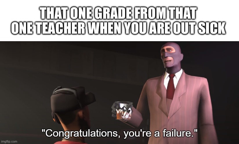 does anyone know what i mean | THAT ONE GRADE FROM THAT ONE TEACHER WHEN YOU ARE OUT SICK | image tagged in congratulations you're a failure,funny,true,real,but why tho | made w/ Imgflip meme maker