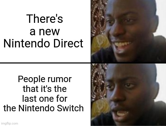 Wait... It's over? Already? | There's a new Nintendo Direct; People rumor that it's the last one for the Nintendo Switch | image tagged in oh yeah oh no | made w/ Imgflip meme maker