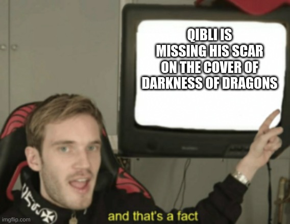 and that's a fact | QIBLI IS MISSING HIS SCAR ON THE COVER OF DARKNESS OF DRAGONS | image tagged in and that's a fact | made w/ Imgflip meme maker