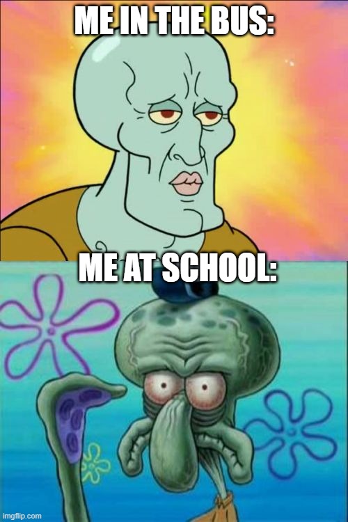 666 | ME IN THE BUS:; ME AT SCHOOL: | image tagged in memes,squidward | made w/ Imgflip meme maker