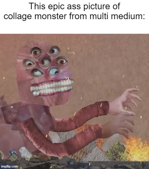 template https://imgflip.com/memetemplate/518682094/epic-picture-of-collage-monster | image tagged in epic picture of collage monster,custom template | made w/ Imgflip meme maker