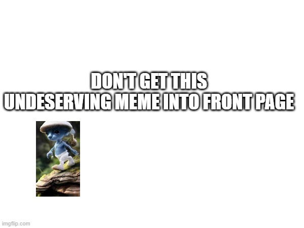 feat. smerf chat | DON'T GET THIS UNDESERVING MEME INTO FRONT PAGE | image tagged in front page | made w/ Imgflip meme maker