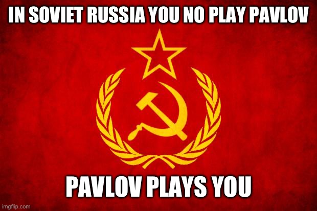 If I get an upvote, I’d be surprised | IN SOVIET RUSSIA YOU NO PLAY PAVLOV; PAVLOV PLAYS YOU | image tagged in in soviet russia | made w/ Imgflip meme maker