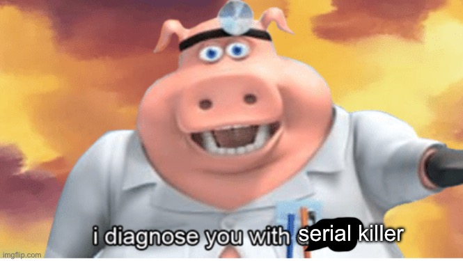 I diagnose you with dead | serial killer | image tagged in i diagnose you with dead | made w/ Imgflip meme maker