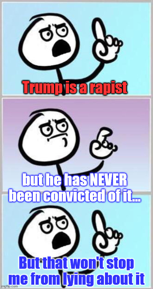 Blame it on TDS... they can't stop lying... | Trump is a rapist; but he has NEVER been convicted of it... But that won't stop me from lying about it | image tagged in wait what,oh wait,trump derangement syndrome,causes people to lie a lot | made w/ Imgflip meme maker