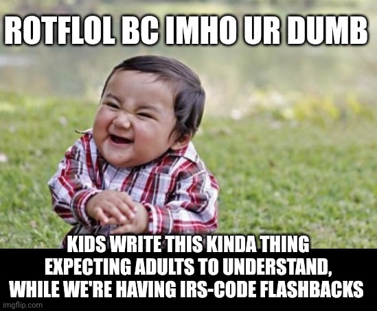 Say what? | ROTFLOL BC IMHO UR DUMB; KIDS WRITE THIS KINDA THING EXPECTING ADULTS TO UNDERSTAND, WHILE WE'RE HAVING IRS-CODE FLASHBACKS | image tagged in memes,evil toddler | made w/ Imgflip meme maker