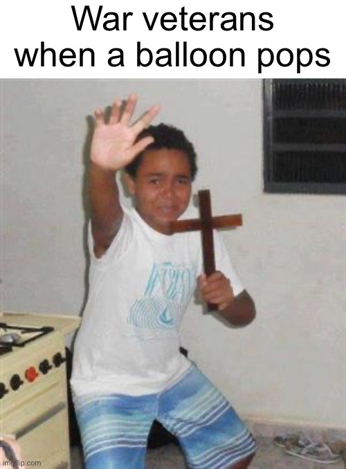 Popping balloon | War veterans when a balloon pops | image tagged in scared kid,balloon | made w/ Imgflip meme maker