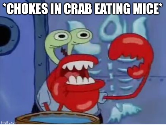 Mr Krabs choking | *CHOKES IN CRAB EATING MICE* | image tagged in mr krabs choking | made w/ Imgflip meme maker