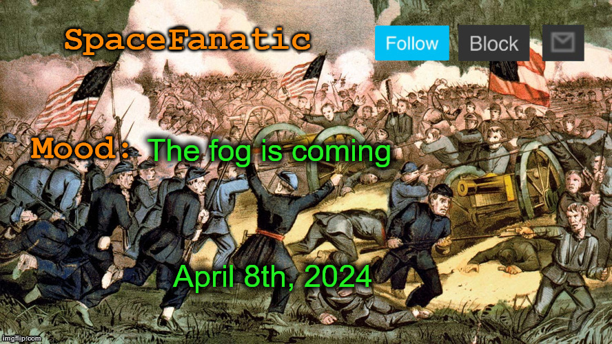 SpaceFanatic’s Civil War Announcement Template | The fog is coming; April 8th, 2024 | image tagged in spacefanatic s civil war announcement template | made w/ Imgflip meme maker