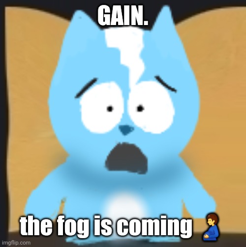 oh my fucking GOD | GAIN. the fog is coming 🫃 | image tagged in bro is in south park | made w/ Imgflip meme maker