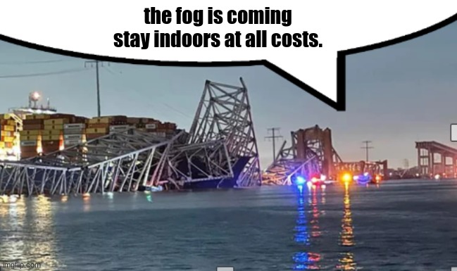 the fog is coming
stay indoors at all costs. | image tagged in key bridge speech bubble | made w/ Imgflip meme maker