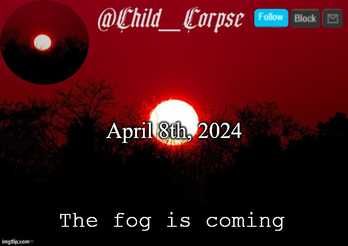 Child_Corpse announcement template | April 8th, 2024; The fog is coming | image tagged in child_corpse announcement template | made w/ Imgflip meme maker