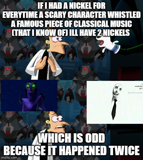 HMMMM | IF I HAD A NICKEL FOR EVERYTIME A SCARY CHARACTER WHISTLED A FAMOUS PIECE OF CLASSICAL MUSIC (THAT I KNOW OF) ILL HAVE 2 NICKELS; WHICH IS ODD BECAUSE IT HAPPENED TWICE | image tagged in if i had a nickel for everytime | made w/ Imgflip meme maker