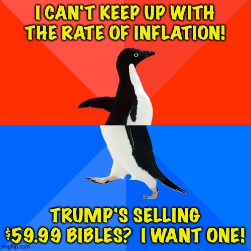 Contrary Penguin | I CAN'T KEEP UP WITH THE RATE OF INFLATION! TRUMP'S SELLING $59.99 BIBLES?  I WANT ONE! | image tagged in memes,socially awesome awkward penguin | made w/ Imgflip meme maker