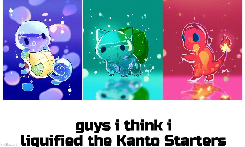 lololololololololololololol | guys i think i liquified the Kanto Starters | image tagged in pokemon | made w/ Imgflip meme maker