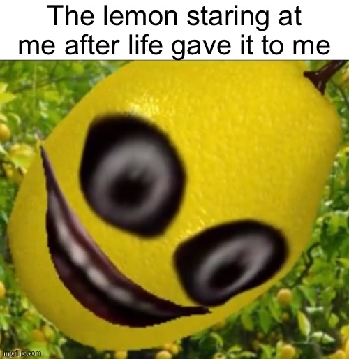 Lemon | The lemon staring at me after life gave it to me | image tagged in jeff the lemon | made w/ Imgflip meme maker