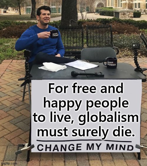 Globalism will be the end of individual liberty | For free and happy people to live, globalism must surely die. | image tagged in change my mind,globalism,plague,must die | made w/ Imgflip meme maker