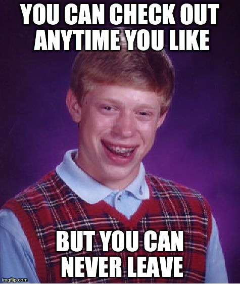 Bad Luck Brian Meme | YOU CAN CHECK OUT ANYTIME YOU LIKE BUT YOU CAN NEVER LEAVE | image tagged in memes,bad luck brian | made w/ Imgflip meme maker