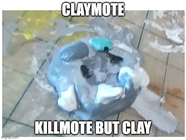i made this | CLAYMOTE; KILLMOTE BUT CLAY | image tagged in killmote | made w/ Imgflip meme maker