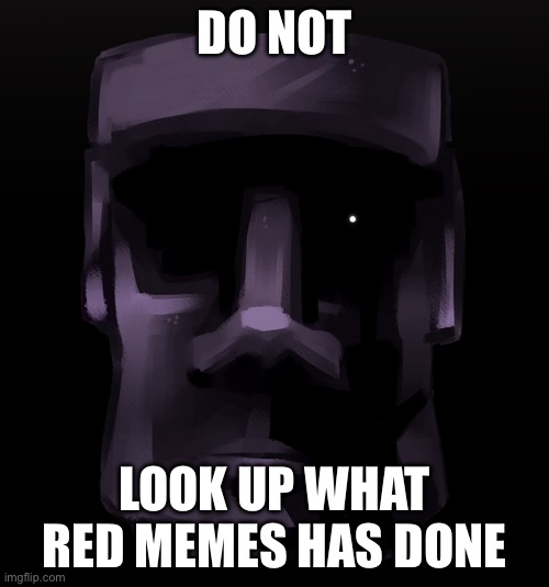 Moai seen some shit | DO NOT; LOOK UP WHAT RED MEMES HAS DONE | image tagged in moai seen some shit | made w/ Imgflip meme maker