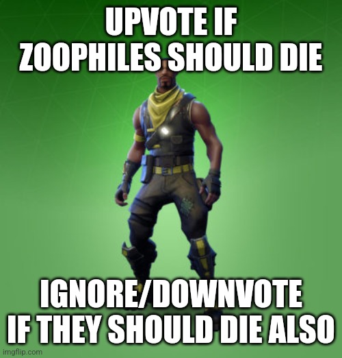 . | UPVOTE IF ZOOPHILES SHOULD DIE; IGNORE/DOWNVOTE IF THEY SHOULD DIE ALSO | image tagged in fortnite burger | made w/ Imgflip meme maker