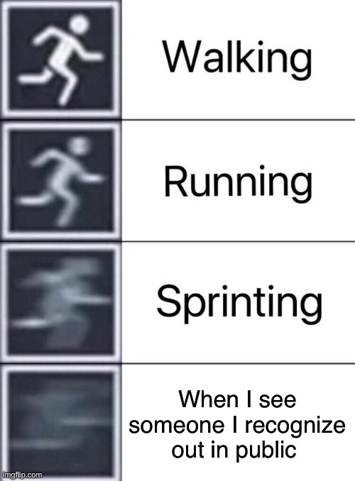 . | When I see someone I recognize out in public | image tagged in walking running sprinting | made w/ Imgflip meme maker