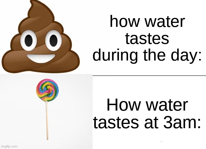 You're lying if you say otherwise. | how water tastes during the day:; How water tastes at 3am: | image tagged in water,memes | made w/ Imgflip meme maker