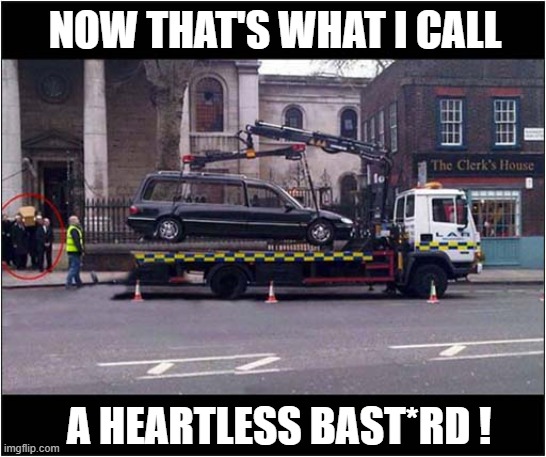Illegally Parked Hearse ! | NOW THAT'S WHAT I CALL; A HEARTLESS BAST*RD ! | image tagged in funeral,hearse,parking,tow truck,dark humour | made w/ Imgflip meme maker