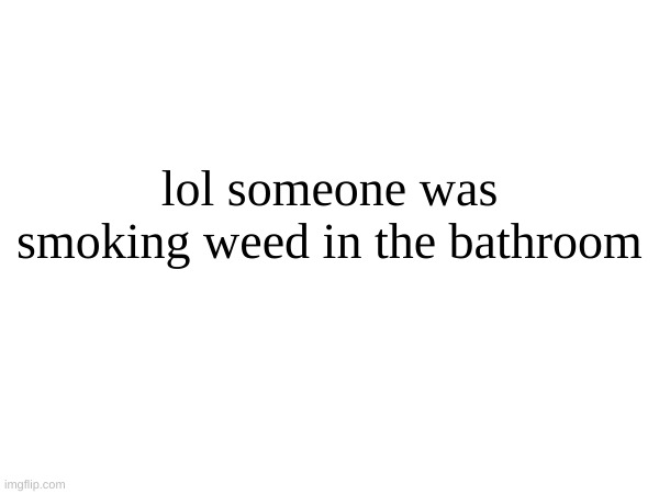 lol someone was smoking weed in the bathroom | made w/ Imgflip meme maker