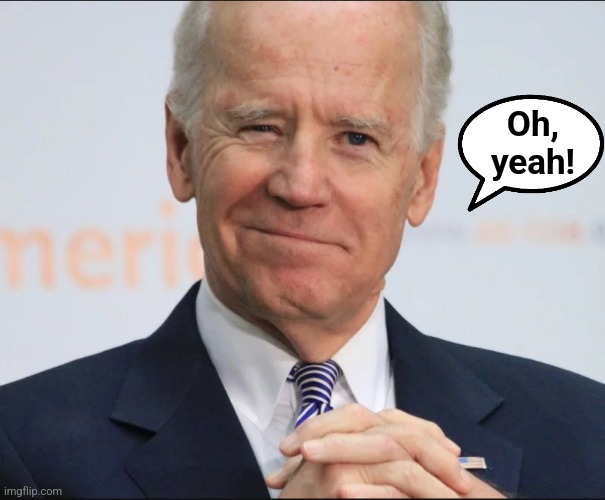 Joe Biden Wink | Oh,
yeah! | image tagged in joe biden wink | made w/ Imgflip meme maker