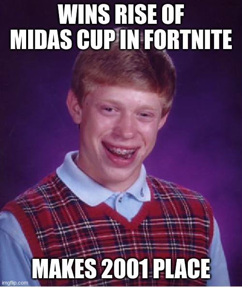 Bad Luck Brian | WINS RISE OF MIDAS CUP IN FORTNITE; MAKES 2001 PLACE | image tagged in memes,bad luck brian | made w/ Imgflip meme maker