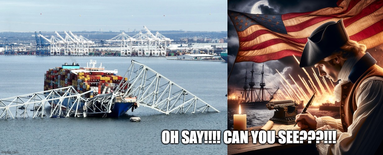OH SAY!!!! CAN YOU SEE???!!! | image tagged in baltimore francis scott key bridge,francis scott key writing in baltimore harbor | made w/ Imgflip meme maker